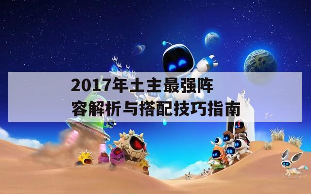 2017年土主最强阵容解析与搭配技巧指南