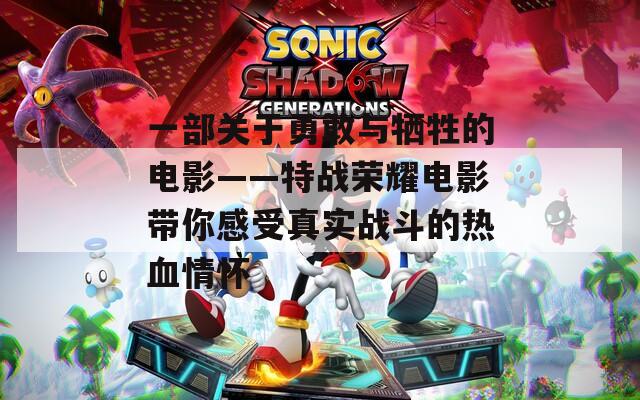 一部关于勇敢与牺牲的电影——特战荣耀电影带你感受真实战斗的热血情怀
