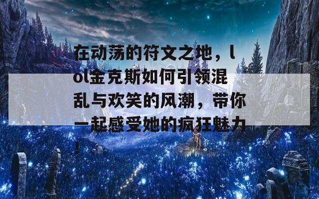 在动荡的符文之地，lol金克斯如何引领混乱与欢笑的风潮，带你一起感受她的疯狂魅力！