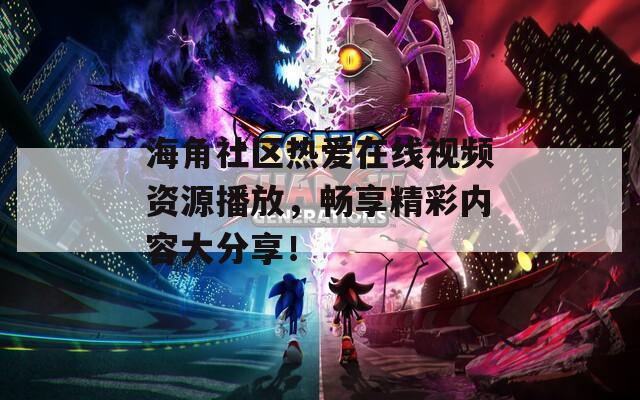 海角社区热爱在线视频资源播放，畅享精彩内容大分享！