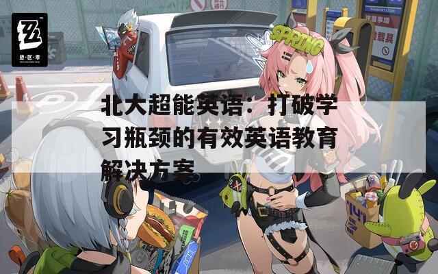 北大超能英语：打破学习瓶颈的有效英语教育解决方案