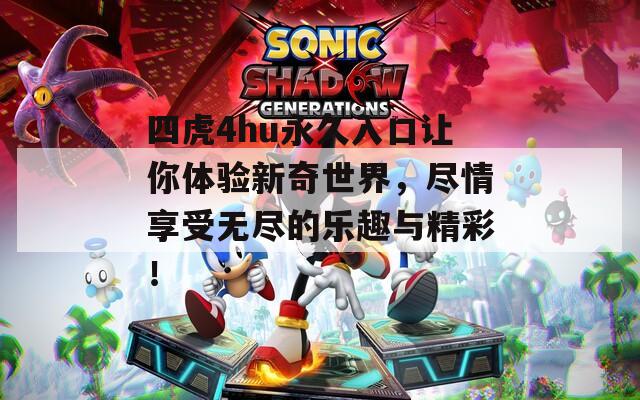 四虎4hu永久入口让你体验新奇世界，尽情享受无尽的乐趣与精彩！