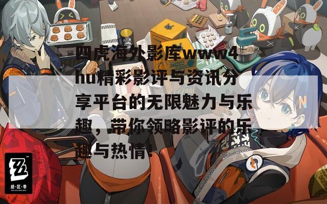 四虎海外影库www4hu精彩影评与资讯分享平台的无限魅力与乐趣，带你领略影评的乐趣与热情！