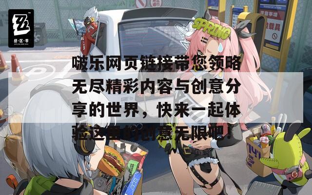 啵乐网页链接带您领略无尽精彩内容与创意分享的世界，快来一起体验这里的创意无限吧！