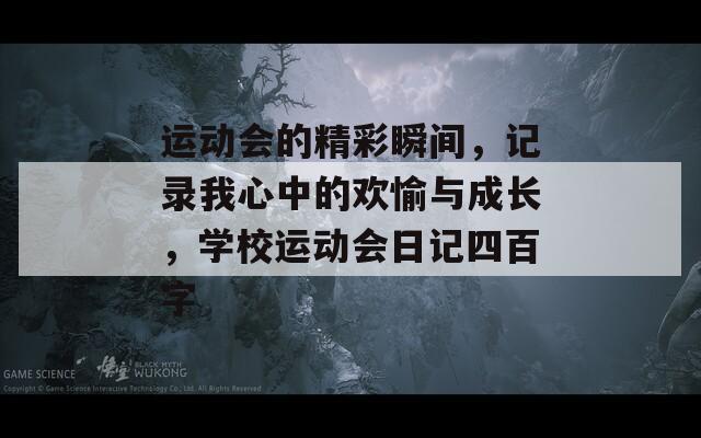运动会的精彩瞬间，记录我心中的欢愉与成长，学校运动会日记四百字