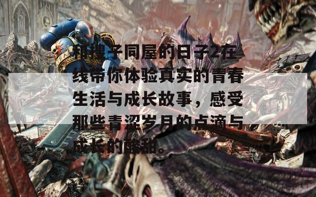 和搜子同屋的日子2在线带你体验真实的青春生活与成长故事，感受那些青涩岁月的点滴与成长的酸甜。