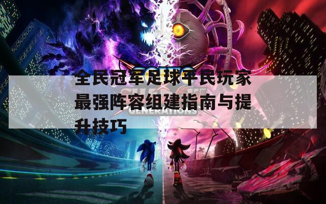 全民冠军足球平民玩家最强阵容组建指南与提升技巧