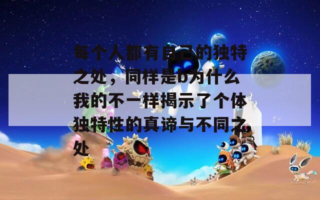 每个人都有自己的独特之处，同样是b为什么我的不一样揭示了个体独特性的真谛与不同之处