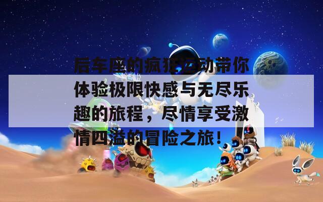 后车座的疯狂运动带你体验极限快感与无尽乐趣的旅程，尽情享受激情四溢的冒险之旅！