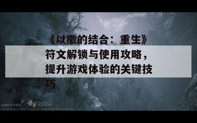 《以撒的结合：重生》符文解锁与使用攻略，提升游戏体验的关键技巧
