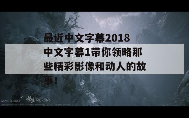 最近中文字幕2018中文字幕1带你领略那些精彩影像和动人的故事！