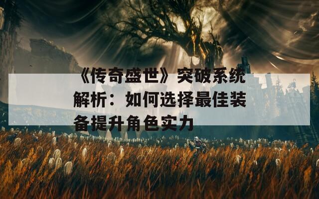 《传奇盛世》突破系统解析：如何选择最佳装备提升角色实力