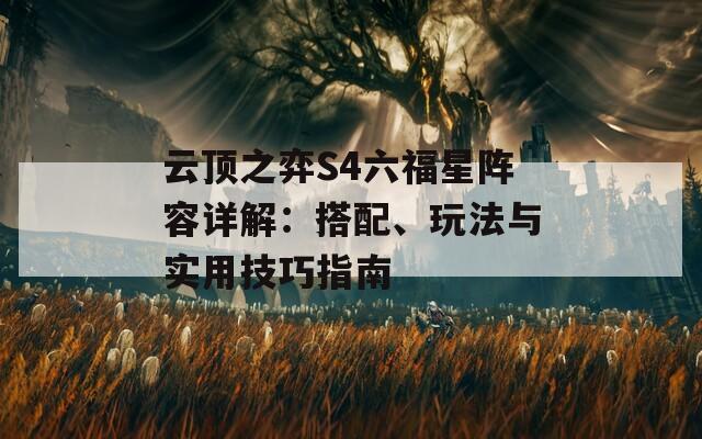 云顶之弈S4六福星阵容详解：搭配、玩法与实用技巧指南