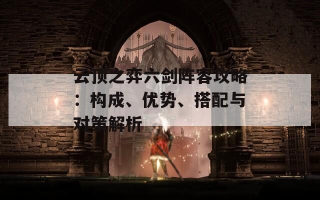 云顶之弈六剑阵容攻略：构成、优势、搭配与对策解析