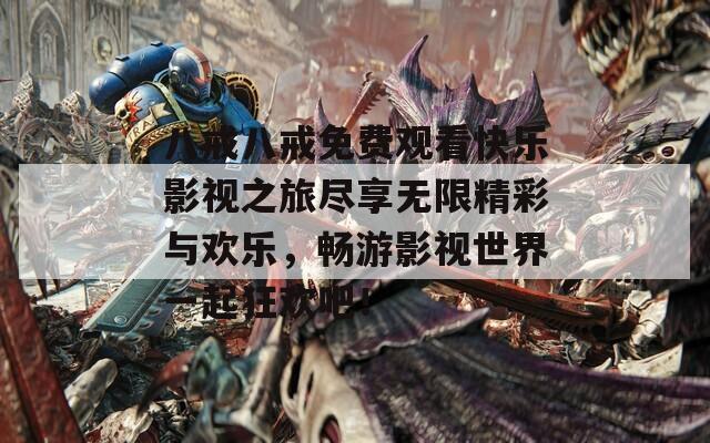 八戒八戒免费观看快乐影视之旅尽享无限精彩与欢乐，畅游影视世界一起狂欢吧！
