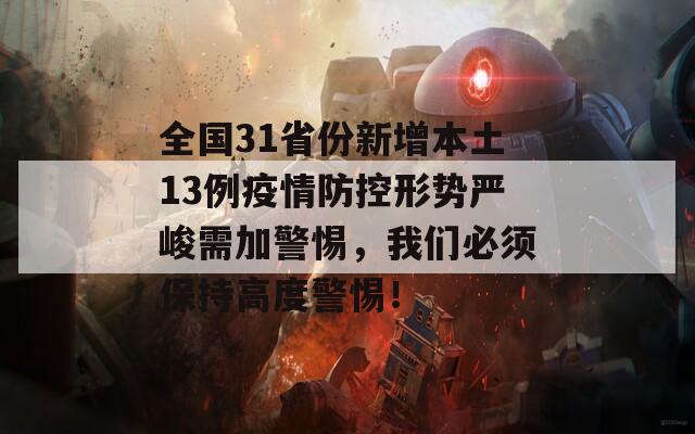 全国31省份新增本土13例疫情防控形势严峻需加警惕，我们必须保持高度警惕！