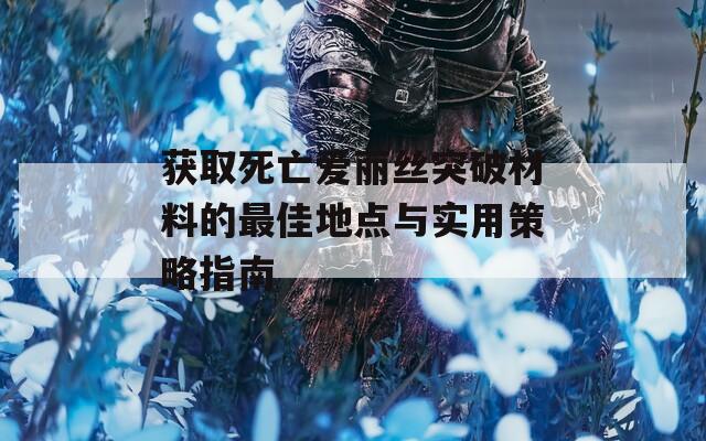 获取死亡爱丽丝突破材料的最佳地点与实用策略指南