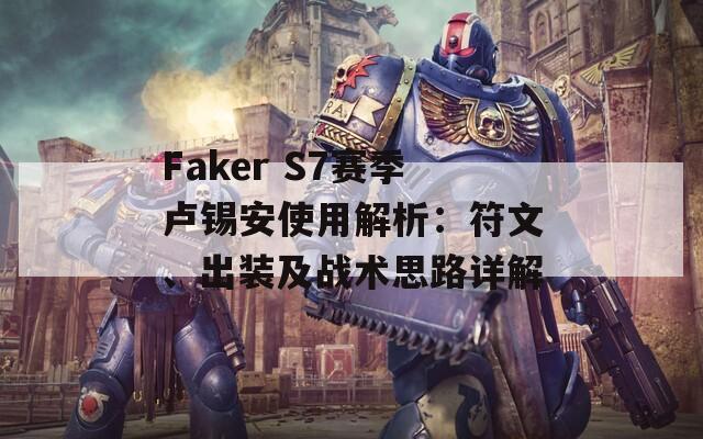 Faker S7赛季卢锡安使用解析：符文、出装及战术思路详解
