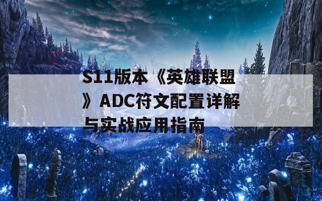 S11版本《英雄联盟》ADC符文配置详解与实战应用指南