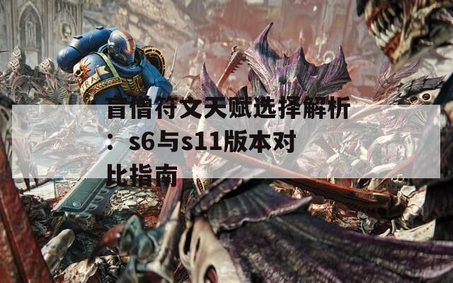 盲僧符文天赋选择解析：s6与s11版本对比指南