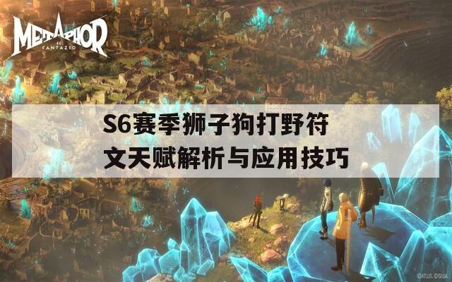 S6赛季狮子狗打野符文天赋解析与应用技巧