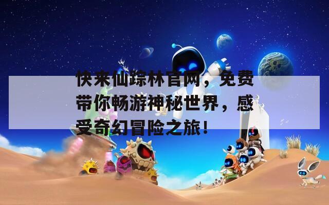 快来仙踪林官网，免费带你畅游神秘世界，感受奇幻冒险之旅！