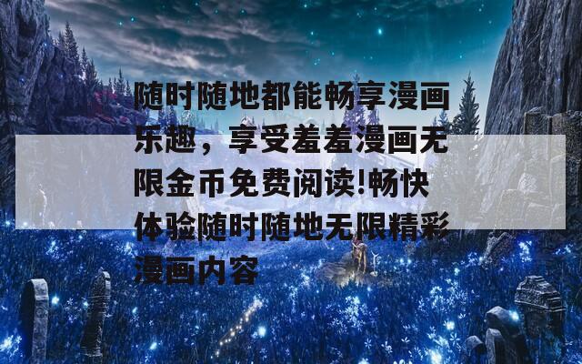 随时随地都能畅享漫画乐趣，享受羞羞漫画无限金币免费阅读!畅快体验随时随地无限精彩漫画内容
