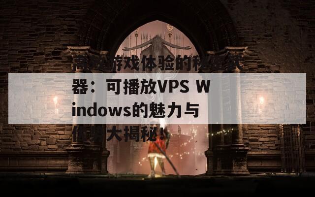 高效游戏体验的秘密武器：可播放VPS Windows的魅力与优势大揭秘！