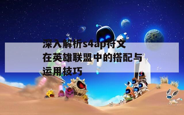 深入解析s4ap符文在英雄联盟中的搭配与运用技巧