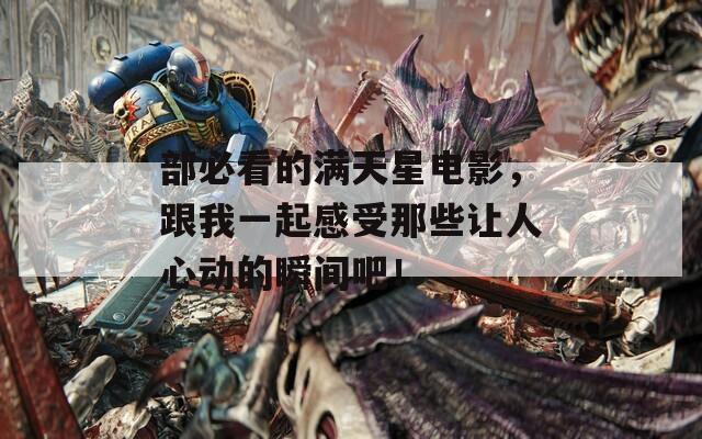 部必看的满天星电影，跟我一起感受那些让人心动的瞬间吧！