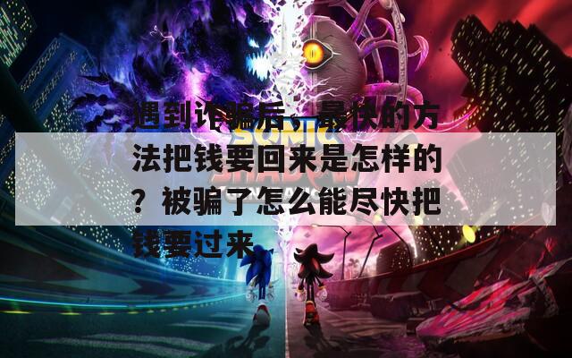遇到诈骗后，最快的方法把钱要回来是怎样的？被骗了怎么能尽快把钱要过来