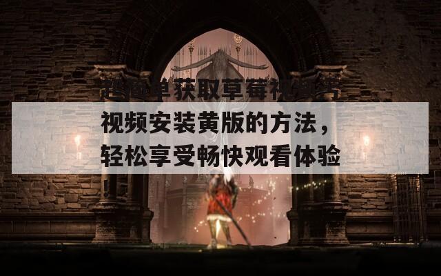 超简单获取草莓视频污视频安装黄版的方法，轻松享受畅快观看体验！