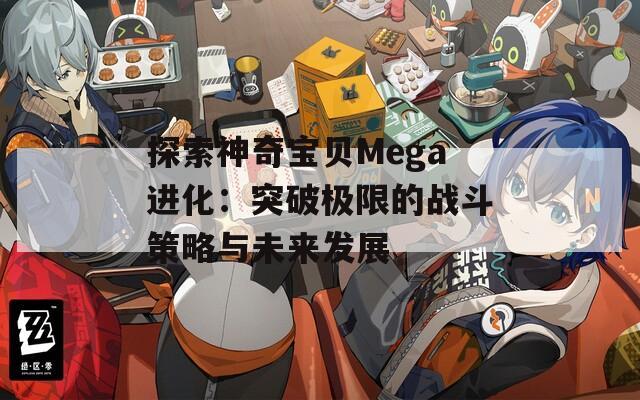 探索神奇宝贝Mega进化：突破极限的战斗策略与未来发展