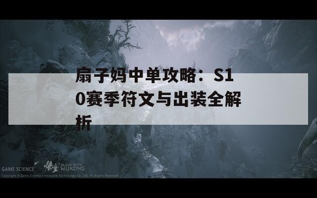扇子妈中单攻略：S10赛季符文与出装全解析