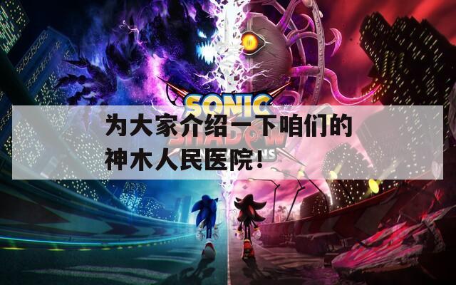 为大家介绍一下咱们的神木人民医院！