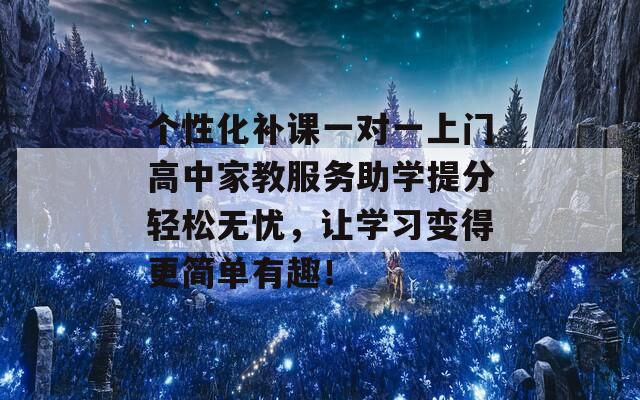 个性化补课一对一上门高中家教服务助学提分轻松无忧，让学习变得更简单有趣！