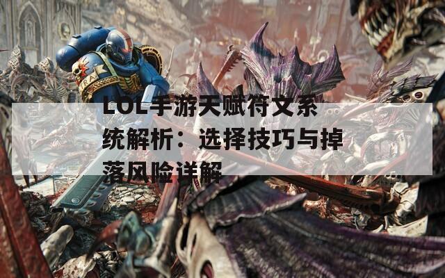 LOL手游天赋符文系统解析：选择技巧与掉落风险详解