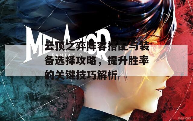 云顶之弈阵容搭配与装备选择攻略，提升胜率的关键技巧解析