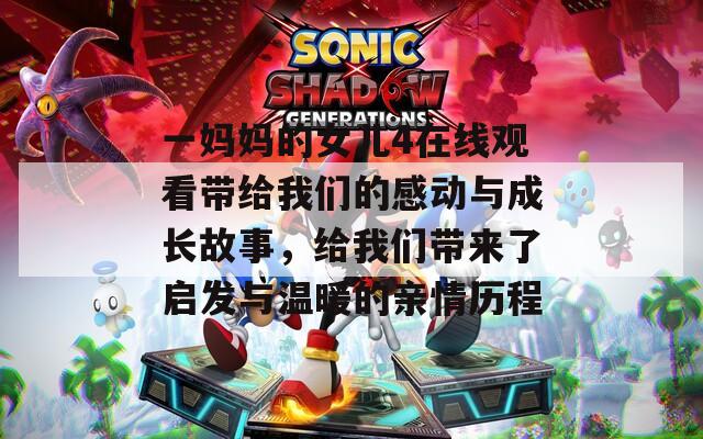 一妈妈的女儿4在线观看带给我们的感动与成长故事，给我们带来了启发与温暖的亲情历程