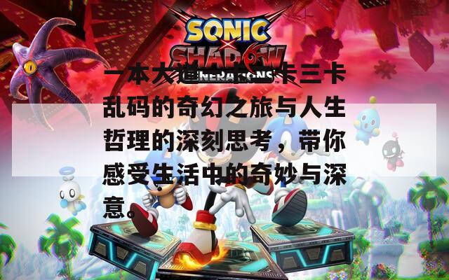 一本大道一卡二卡三卡乱码的奇幻之旅与人生哲理的深刻思考，带你感受生活中的奇妙与深意。
