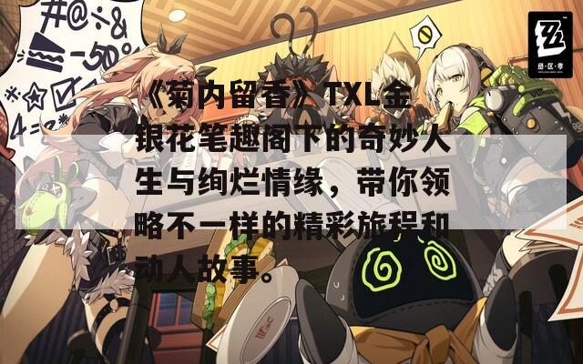 《菊内留香》TXL金银花笔趣阁下的奇妙人生与绚烂情缘，带你领略不一样的精彩旅程和动人故事。