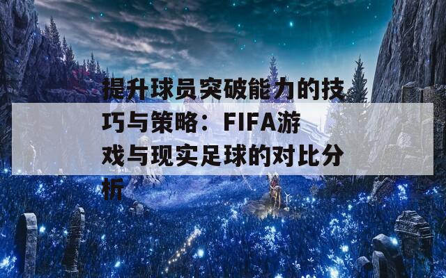 提升球员突破能力的技巧与策略：FIFA游戏与现实足球的对比分析