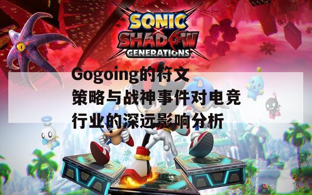 Gogoing的符文策略与战神事件对电竞行业的深远影响分析