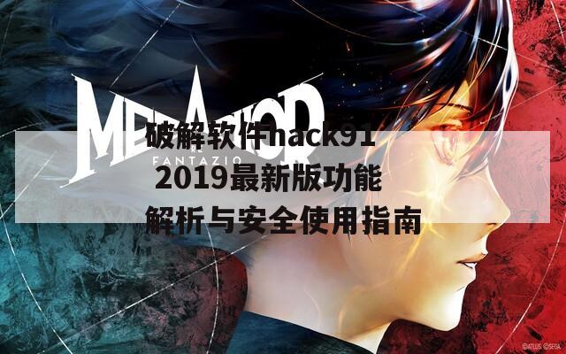破解软件hack91 2019最新版功能解析与安全使用指南