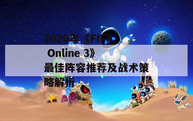 2020年《FIFA Online 3》最佳阵容推荐及战术策略解析