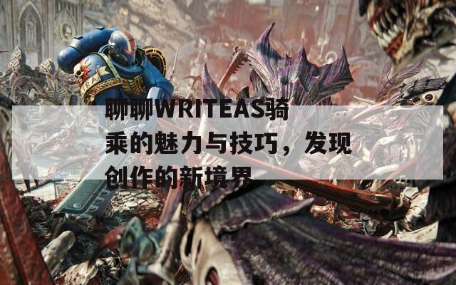 聊聊WRITEAS骑乘的魅力与技巧，发现创作的新境界