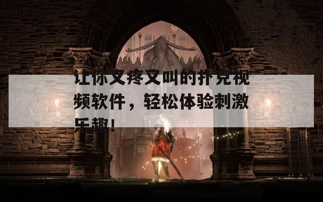 让你又疼又叫的扑克视频软件，轻松体验刺激乐趣！