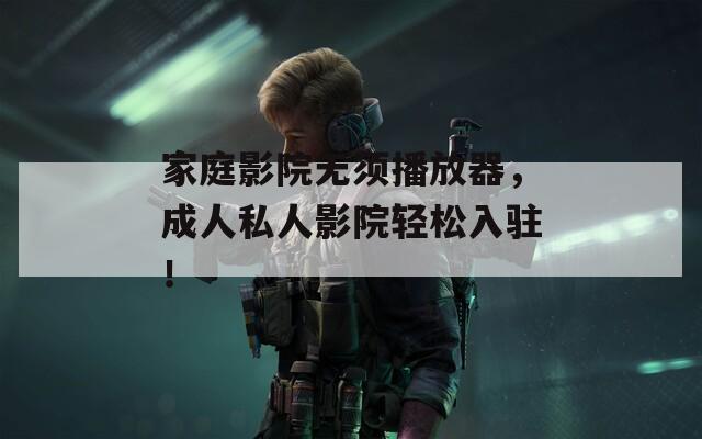 家庭影院无须播放器，成人私人影院轻松入驻！