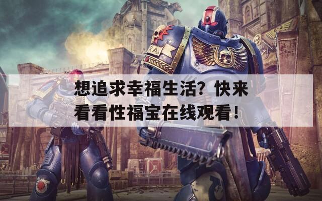 想追求幸福生活？快来看看性福宝在线观看！