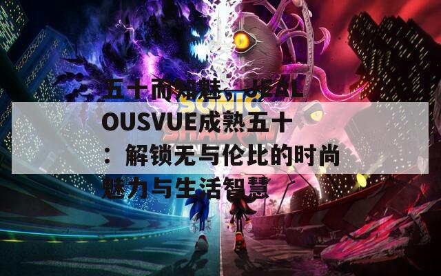 五十而知魅，JEALOUSVUE成熟五十：解锁无与伦比的时尚魅力与生活智慧